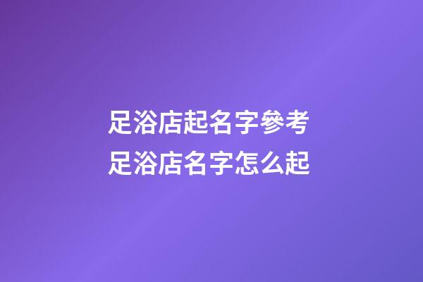 足浴店起名字參考 足浴店名字怎么起
